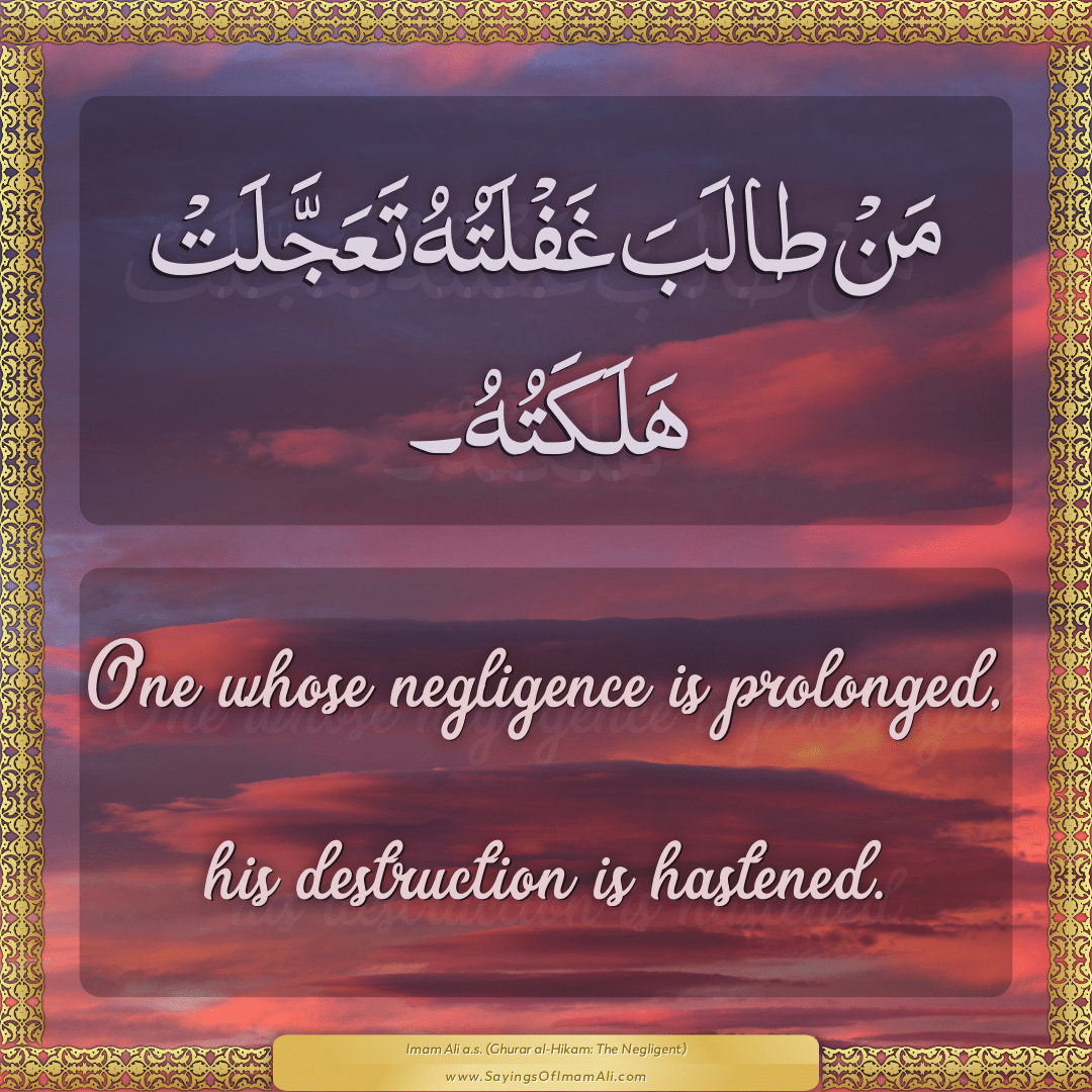 One whose negligence is prolonged, his destruction is hastened.